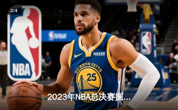 2023年NBA总决赛掘金4-1热火首夺总冠军，约基奇全能数据创历史纪录 - 2