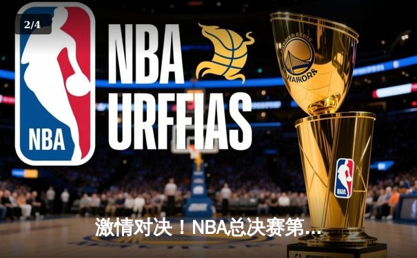 激情对决！NBA总决赛第六场勇士逆转凯尔特人夺冠，库里狂砍34分荣膺FMVP - 2