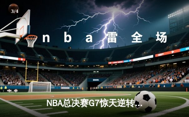 NBA总决赛G7惊天逆转！雄鹿加时险胜太阳夺得总冠军 - 3