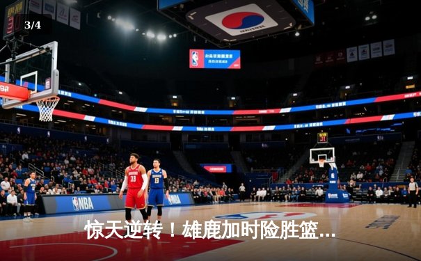 惊天逆转！雄鹿加时险胜篮网，字母哥44分创赛季新高 - 3