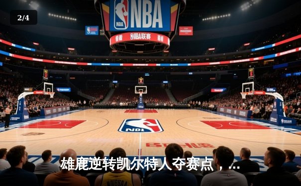 雄鹿逆转凯尔特人夺赛点，字母哥43分闪耀天王山 - 2