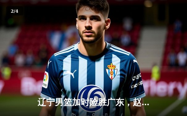辽宁男篮加时险胜广东，赵继伟37分导演惊天逆转 - 2